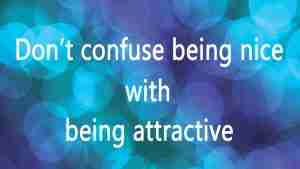 don't confuse being nice with being attractive