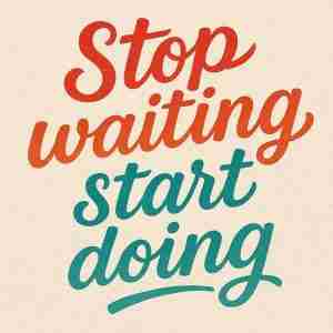 stop waiting, start doing