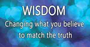 Wisdom--changing what you believe to match the truth