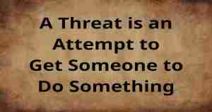 A threat is an attempt to get someone to do something