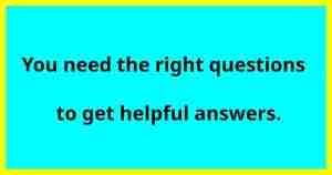 You need the right questions to get helpful answers.