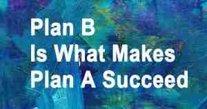 Plan B is what Makes Plan A succeed